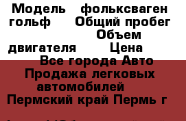  › Модель ­ фольксваген гольф 3 › Общий пробег ­ 240 000 › Объем двигателя ­ 1 › Цена ­ 27 000 - Все города Авто » Продажа легковых автомобилей   . Пермский край,Пермь г.